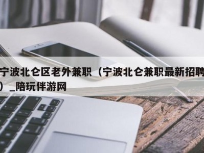 宁波北仑区老外兼职（宁波北仑兼职最新招聘）_陪玩伴游网