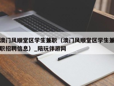 澳门风顺堂区学生兼职（澳门风顺堂区学生兼职招聘信息）_陪玩伴游网