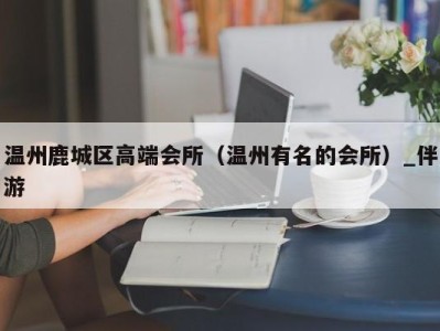 温州鹿城区高端会所（温州有名的会所）_伴游