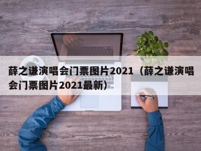 薛之谦演唱会门票图片2021（薛之谦演唱会门票图片2021最新）