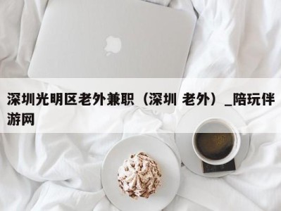 深圳光明区老外兼职（深圳 老外）_陪玩伴游网