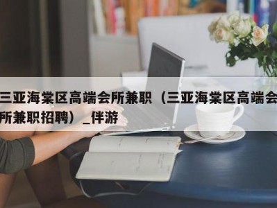 三亚海棠区高端会所兼职（三亚海棠区高端会所兼职招聘）_伴游