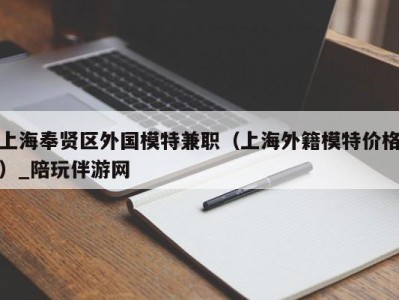 上海奉贤区外国模特兼职（上海外籍模特价格）_陪玩伴游网