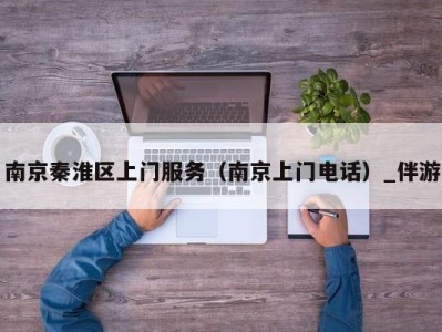 南京秦淮区上门服务（南京上门电话）_伴游