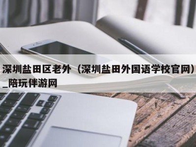 深圳盐田区老外（深圳盐田外国语学校官网）_陪玩伴游网