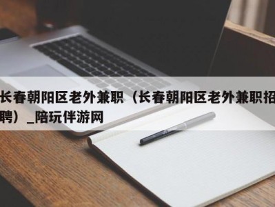 长春朝阳区老外兼职（长春朝阳区老外兼职招聘）_陪玩伴游网