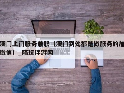 澳门上门服务兼职（澳门到处都是做服务的加微信）_陪玩伴游网