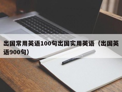 出国常用英语100句出国实用英语（出国英语900句）