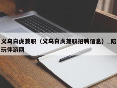 义乌白虎兼职（义乌白虎兼职招聘信息）_陪玩伴游网